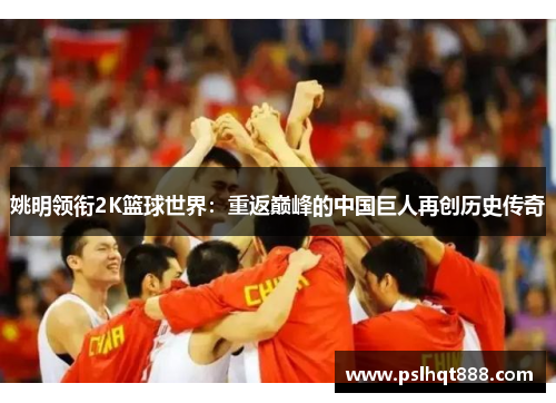 姚明领衔2K篮球世界：重返巅峰的中国巨人再创历史传奇