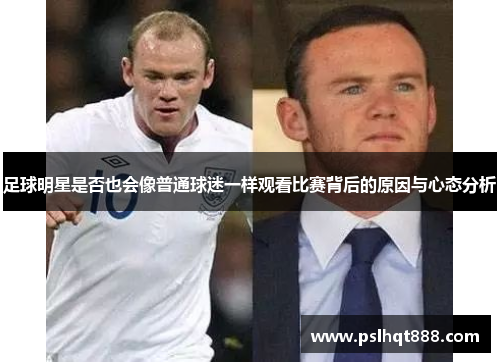足球明星是否也会像普通球迷一样观看比赛背后的原因与心态分析