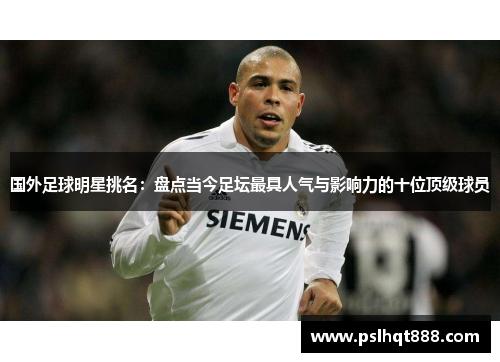 国外足球明星挑名：盘点当今足坛最具人气与影响力的十位顶级球员