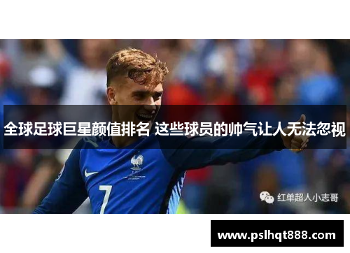 全球足球巨星颜值排名 这些球员的帅气让人无法忽视