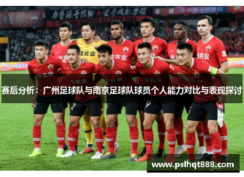 赛后分析：广州足球队与南京足球队球员个人能力对比与表现探讨