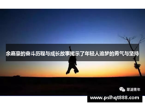 余嘉豪的奋斗历程与成长故事揭示了年轻人追梦的勇气与坚持