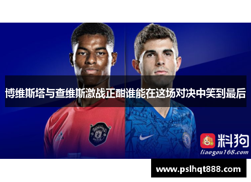 博维斯塔与查维斯激战正酣谁能在这场对决中笑到最后
