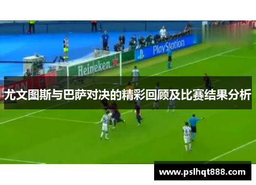 尤文图斯与巴萨对决的精彩回顾及比赛结果分析