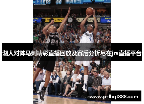 湖人对阵马刺精彩直播回放及赛后分析尽在jrs直播平台