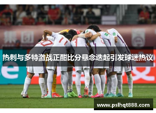 热刺与多特激战正酣比分悬念迭起引发球迷热议