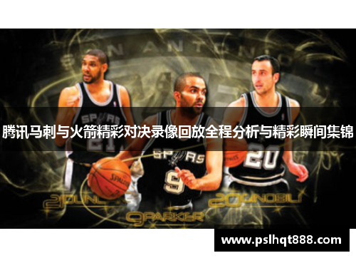 腾讯马刺与火箭精彩对决录像回放全程分析与精彩瞬间集锦