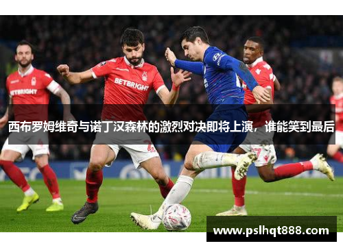 西布罗姆维奇与诺丁汉森林的激烈对决即将上演，谁能笑到最后
